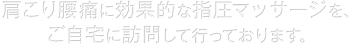 肩こり腰痛に効果的な指圧マッサージを、ご自宅に訪問して行っております。