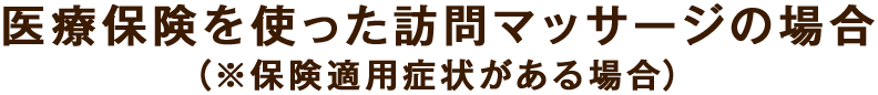 医療保険を使った訪問マッサージの場合（※保険適用症状がある場合）