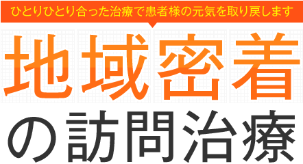 ひとりひとり合った治療で患者様の元気を取り戻します 地域密着の訪問治療